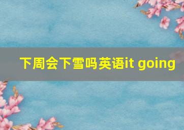 下周会下雪吗英语it going